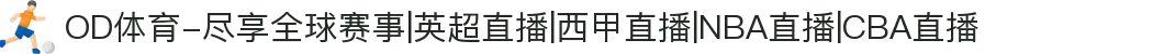 OD体育-尽享全球赛事|英超直播|西甲直播|NBA直播|CBA直播